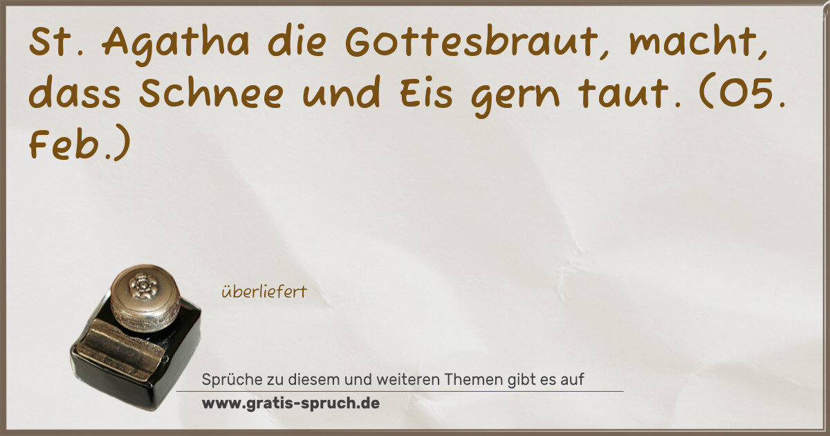 Spruchbild: St. Agatha die Gottesbraut, macht, dass Schnee und Eis gern taut. (05. Feb.)