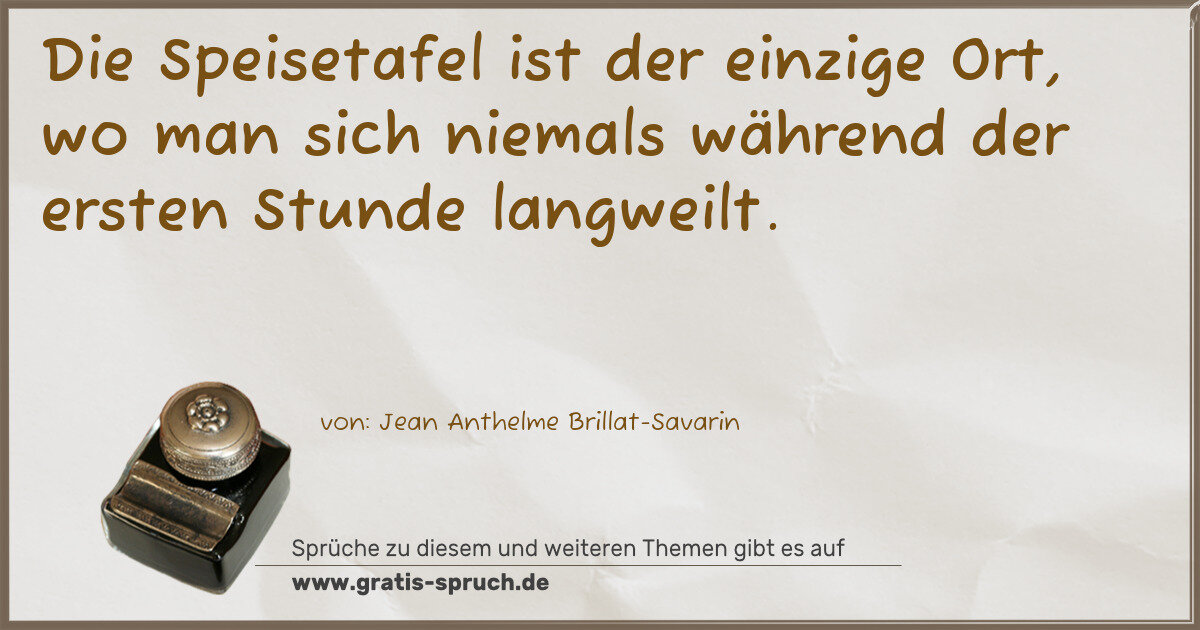 Spruchbild: Die Speisetafel ist der einzige Ort, wo man sich niemals während der ersten Stunde langwe …