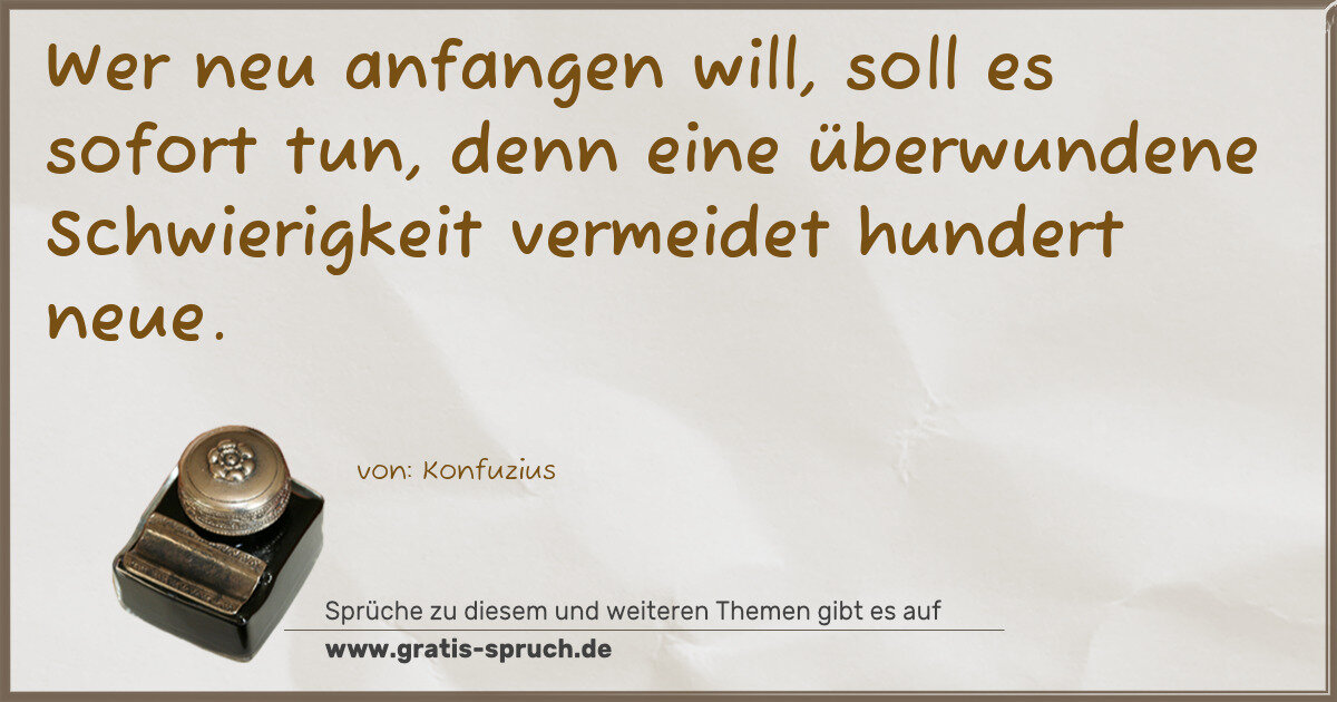 Spruchbild: Wer neu anfangen will, soll es sofort tun, denn eine überwundene Schwierigkeit vermeidet h …