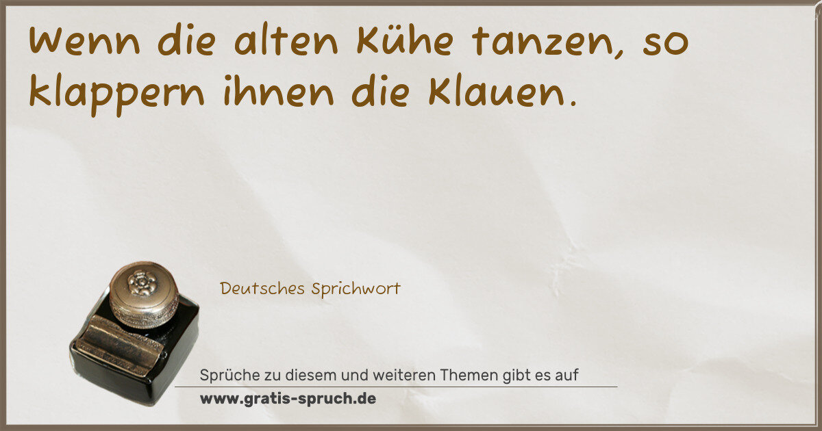 Spruchbild: Wenn die alten Kühe tanzen, so klappern ihnen die Klauen.