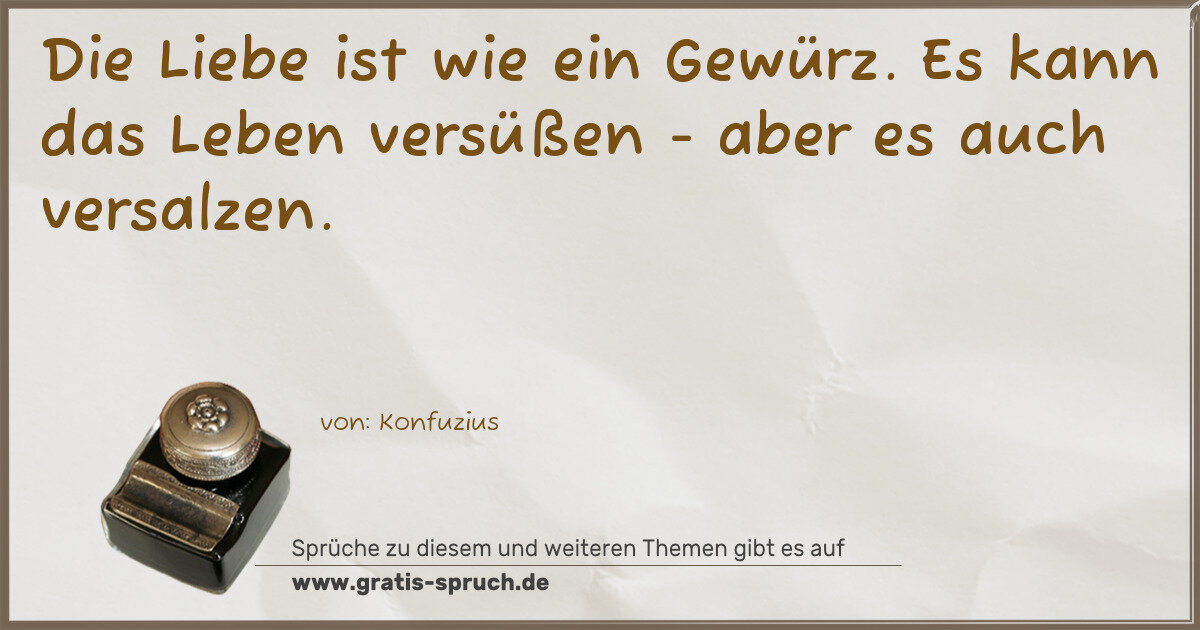 Spruchbild: Die Liebe ist wie ein Gewürz. Es kann das Leben versüßen - aber es auch versalzen.