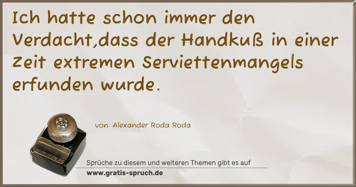 Spruchbild: Ich hatte schon immer den Verdacht,dass der Handkuß in einer Zeit extremen Serviettenmange …