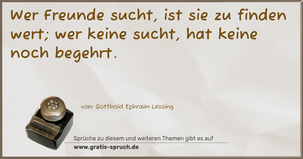Spruchbild: Wer Freunde sucht, ist sie zu finden wert; wer keine sucht, hat keine noch begehrt.