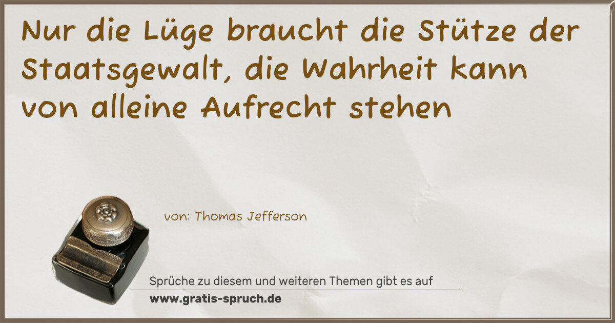 Spruchbild: Nur die Lüge braucht die Stütze der Staatsgewalt, die Wahrheit kann von alleine Aufrecht …