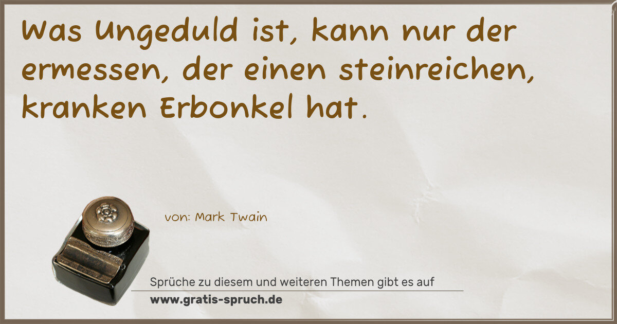 Spruchbild: Was Ungeduld ist, kann nur der ermessen, der einen steinreichen, kranken Erbonkel hat.