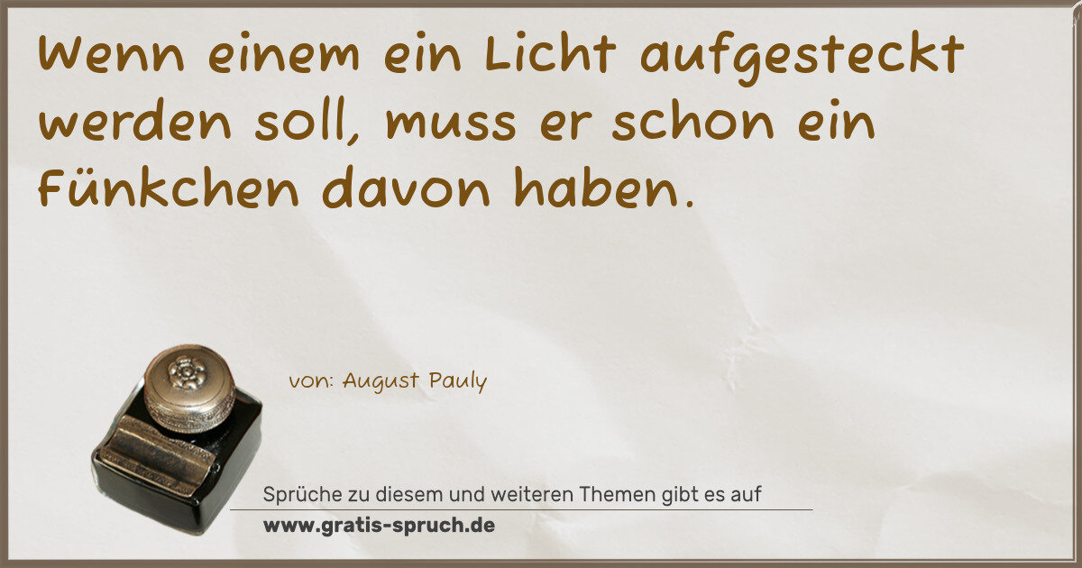 Spruchbild: Wenn einem ein Licht aufgesteckt werden soll, muss er schon ein Fünkchen davon haben.