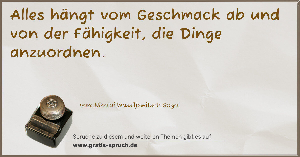 Spruchbild: Alles hängt vom Geschmack ab und von der Fähigkeit, die Dinge anzuordnen.