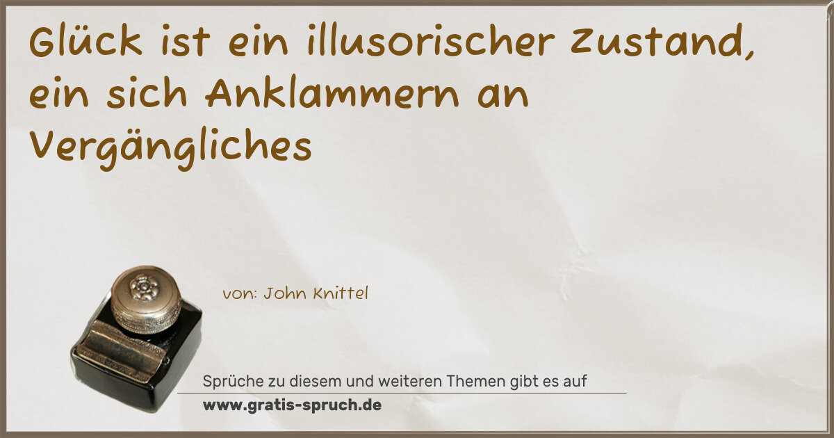 Spruchbild: Glück ist ein illusorischer Zustand, ein sich Anklammern an Vergängliches