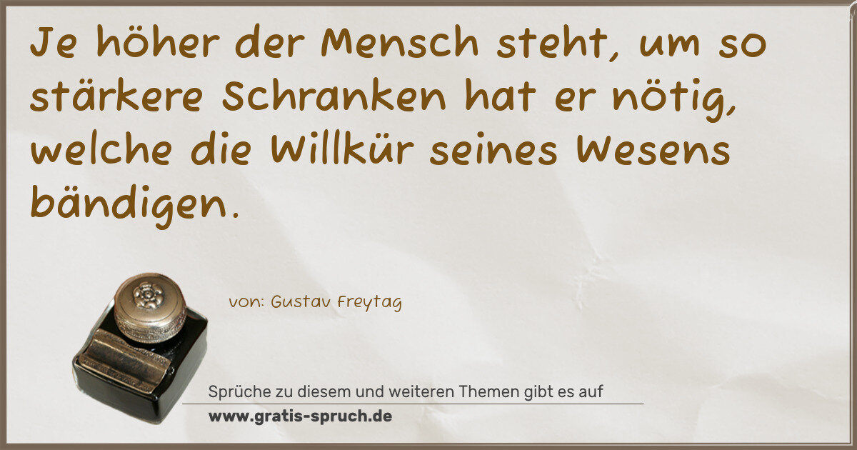 Spruchbild: Je höher der Mensch steht, um so stärkere Schranken hat er nötig, welche die Willkür sei …