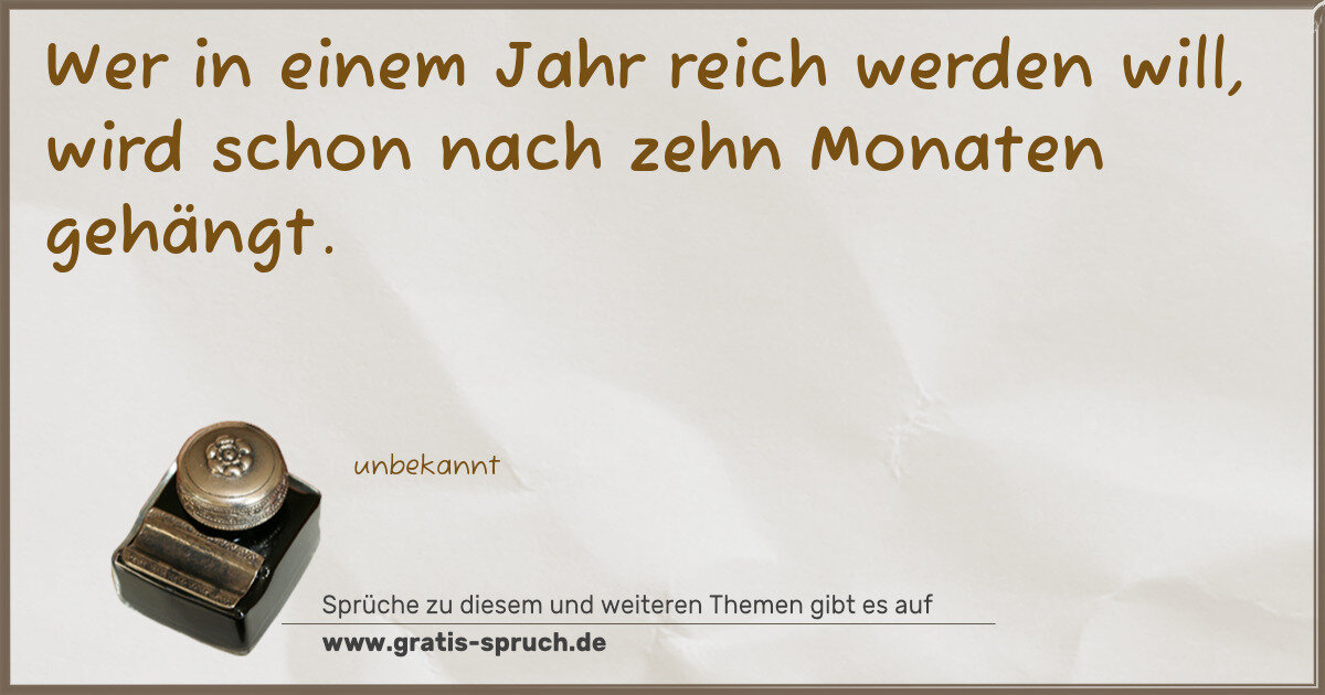 Spruchbild: Wer in einem Jahr reich werden will, wird schon nach zehn Monaten gehängt.