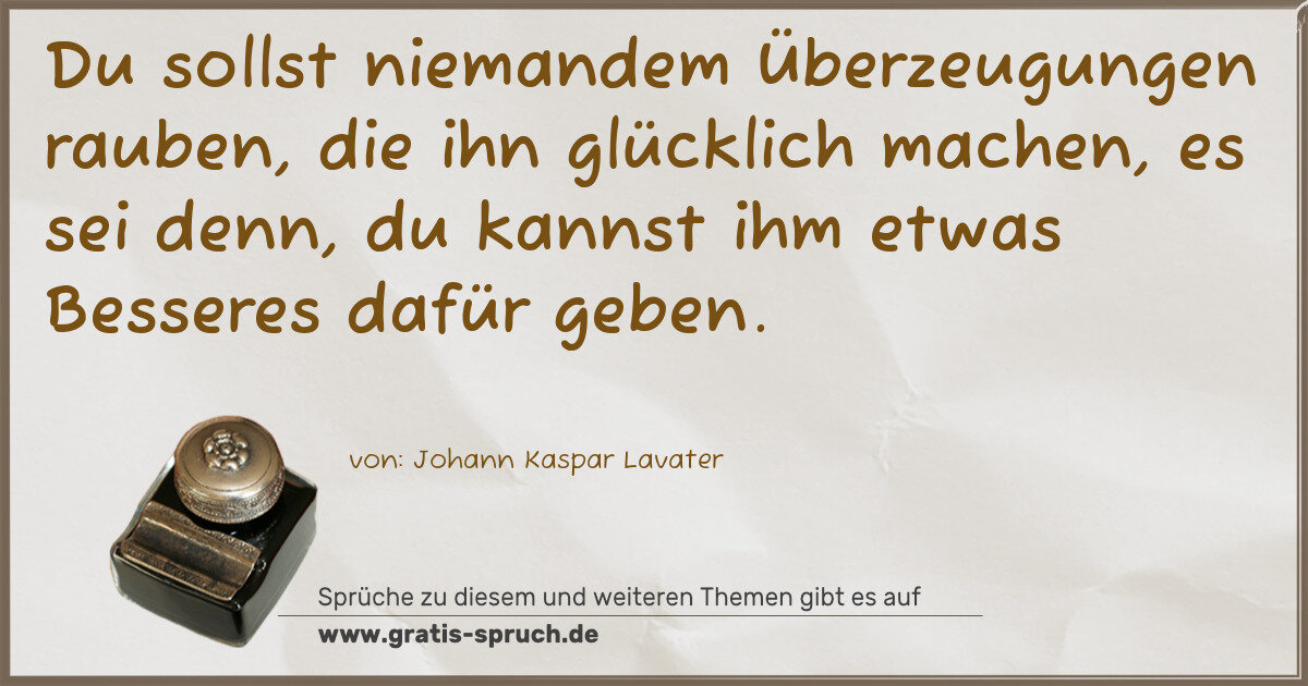 Spruchbild: Du sollst niemandem Überzeugungen rauben, die ihn glücklich machen, es sei denn, du kann …