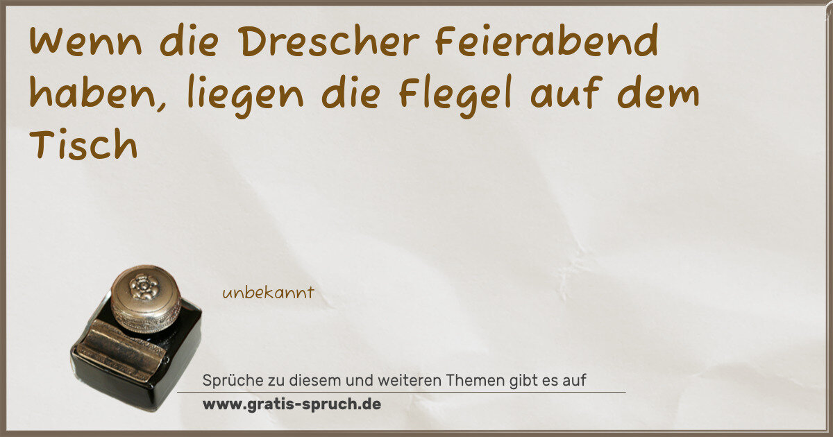 Spruchbild: Wenn die Drescher Feierabend haben, liegen die Flegel auf dem Tisch