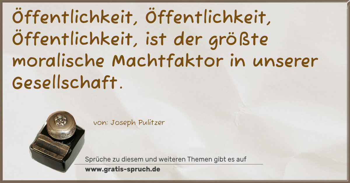 Spruchbild: Öffentlichkeit, Öffentlichkeit, Öffentlichkeit, ist der größte moralische Machtfaktor in …