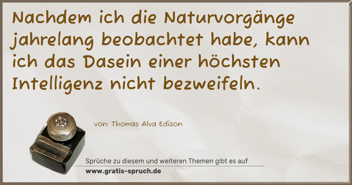 Spruchbild: Nachdem ich die Naturvorgänge jahrelang beobachtet habe, kann ich das Dasein einer höchst …