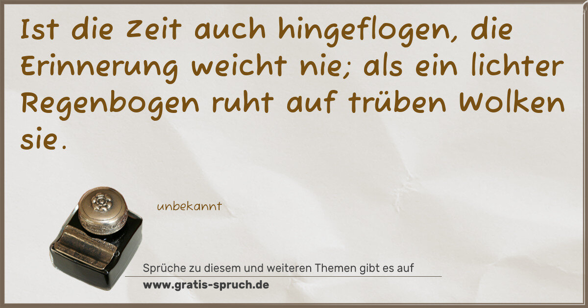 Spruchbild: Ist die Zeit auch hingeflogen, die Erinnerung weicht nie; als ein lichter Regenbogen ruht …