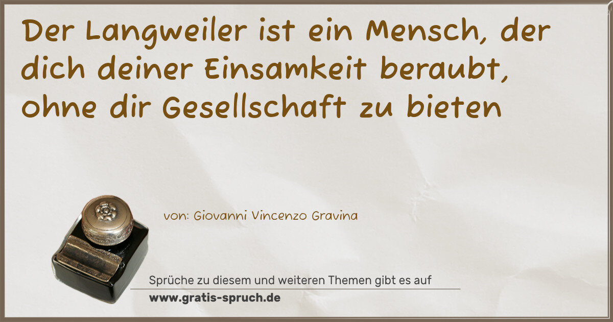 Spruchbild: Der Langweiler ist ein Mensch, der dich deiner Einsamkeit beraubt, ohne dir Gesellschaft z …