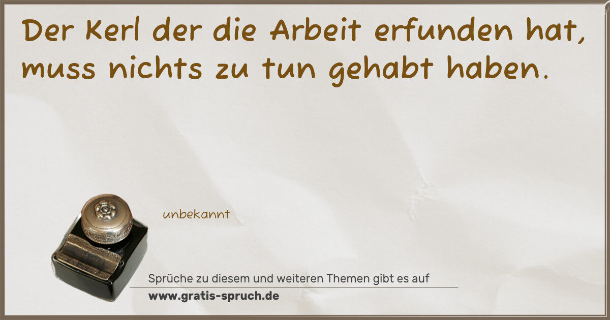 Spruchbild: Der Kerl der die Arbeit erfunden hat, muss nichts zu tun gehabt haben.