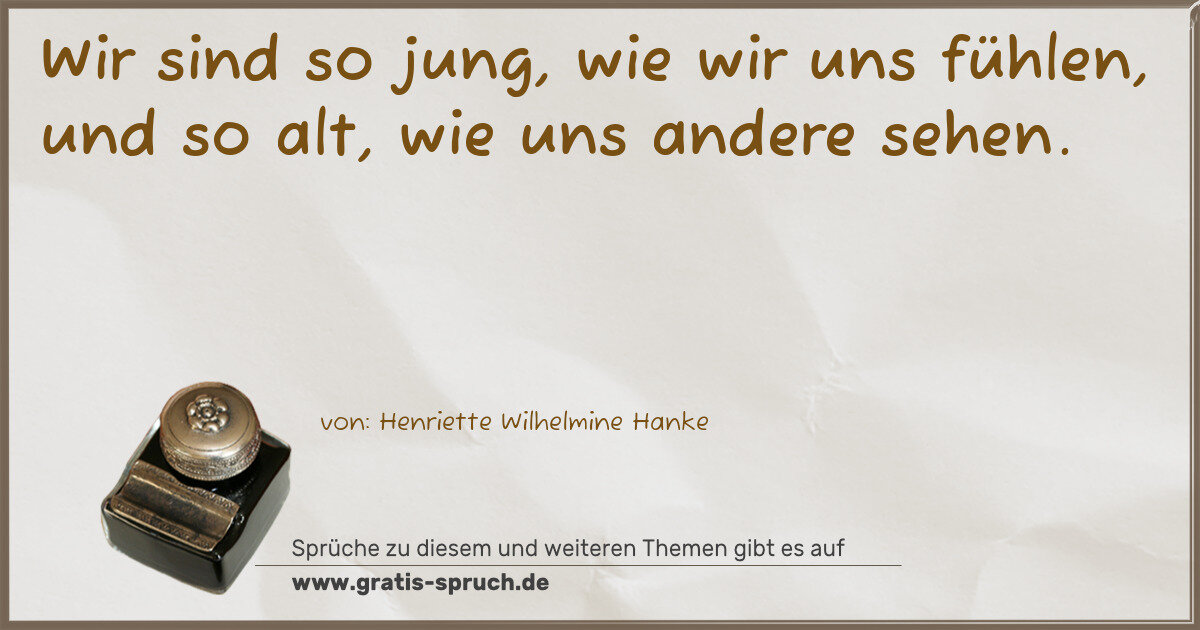 Spruchbild: Wir sind so jung, wie wir uns fühlen, und so alt, wie uns andere sehen.