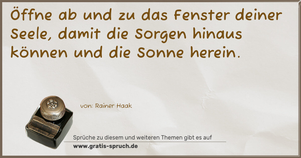 Spruchbild: Öffne ab und zu das Fenster deiner Seele, damit die Sorgen hinaus können und die Sonne her …