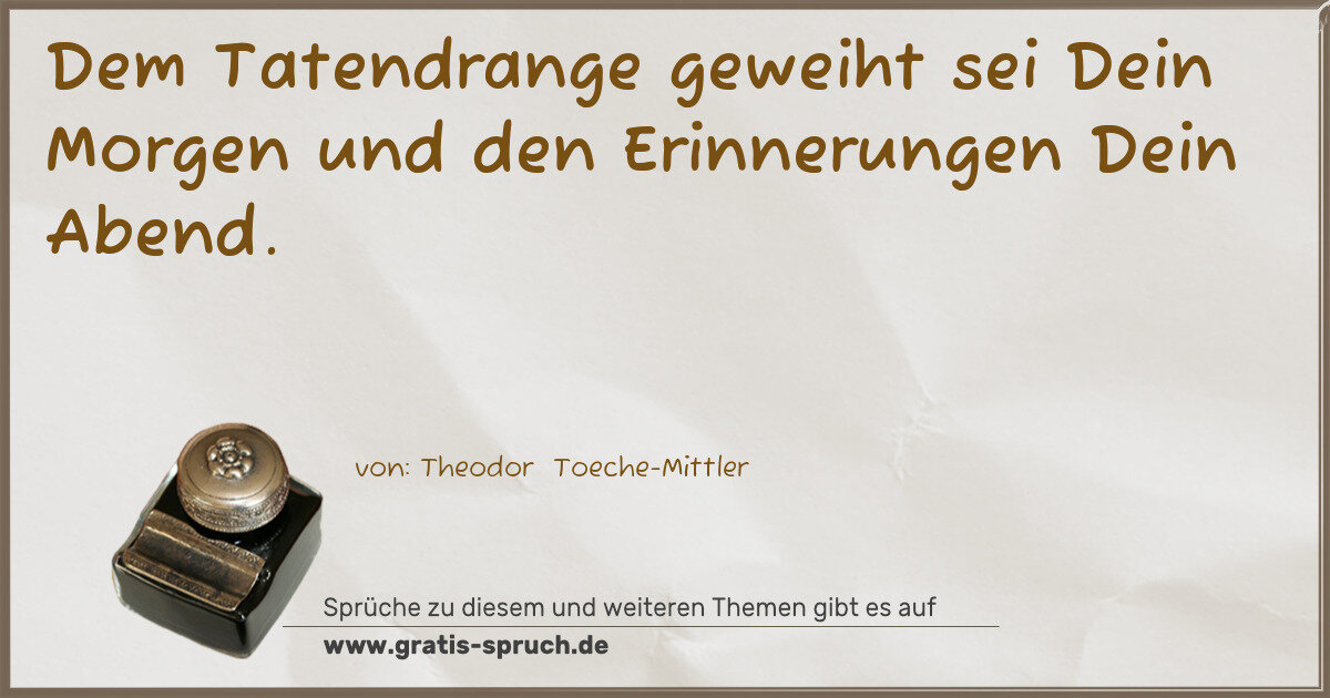 Spruchbild: Dem Tatendrange geweiht sei Dein Morgen und den Erinnerungen Dein Abend.
