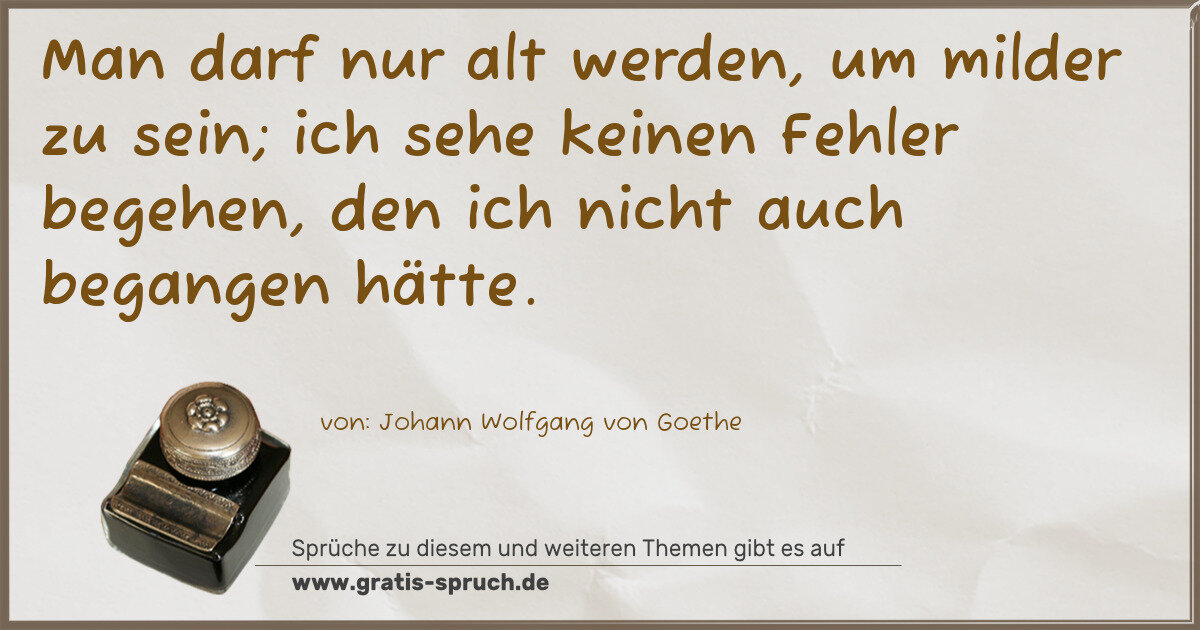 Spruchbild: Man darf nur alt werden, um milder zu sein; ich sehe keinen Fehler begehen, den ich nicht …