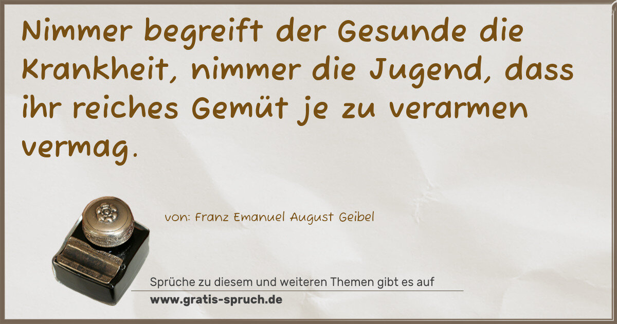 Spruchbild: Nimmer begreift der Gesunde die Krankheit, nimmer die Jugend, dass ihr reiches Gemüt je …