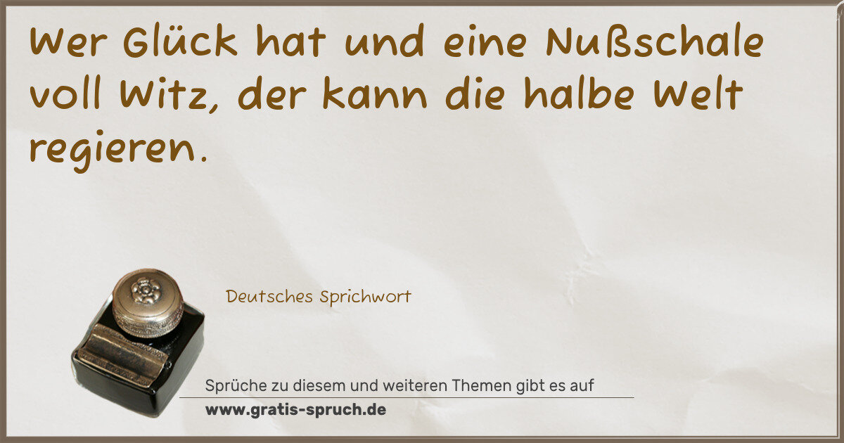 Spruchbild: Wer Glück hat und eine Nußschale voll Witz, der kann die halbe Welt regieren.