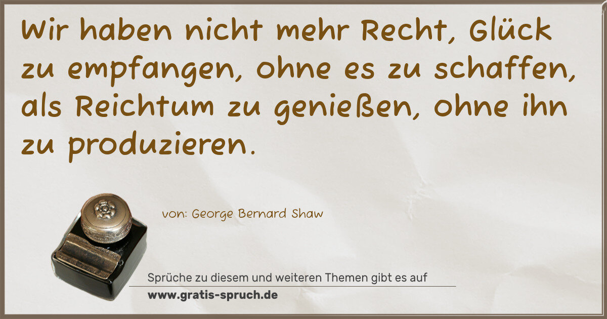 Spruchbild: Wir haben nicht mehr Recht, Glück zu empfangen, ohne es zu schaffen, als Reichtum zu gen …