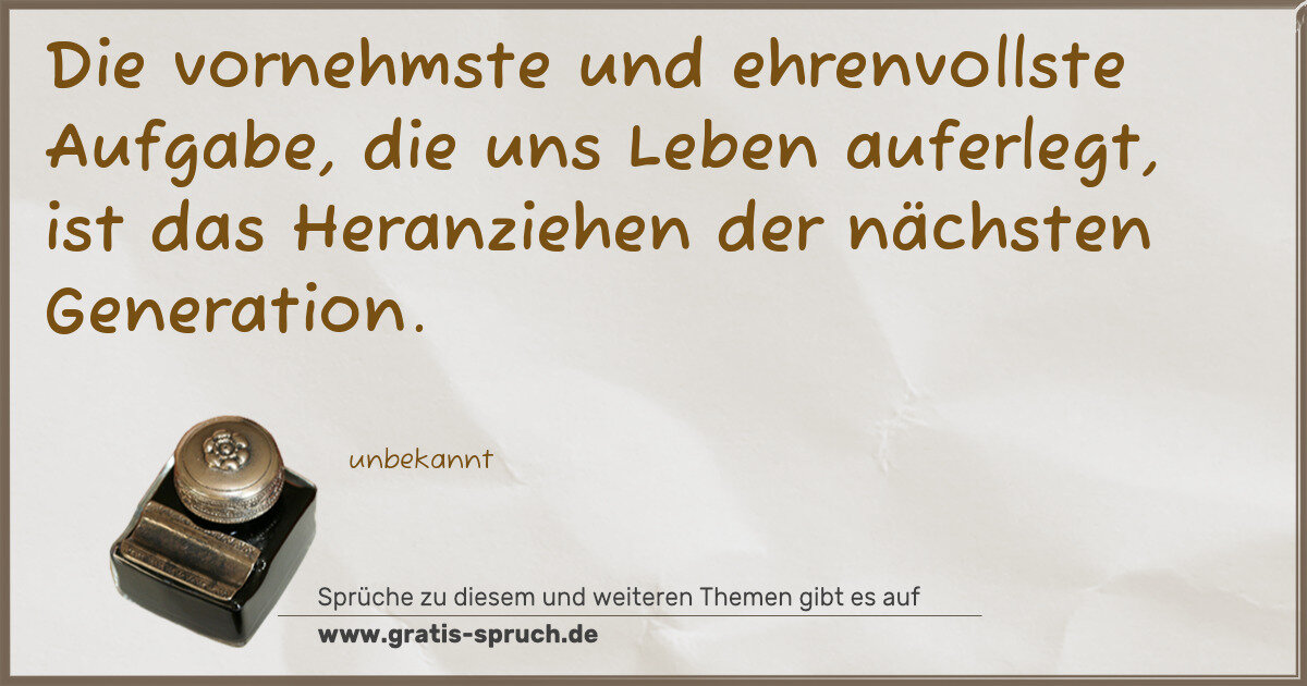 Spruchbild: Die vornehmste und ehrenvollste Aufgabe, die uns Leben auferlegt, ist das Heranziehen der …