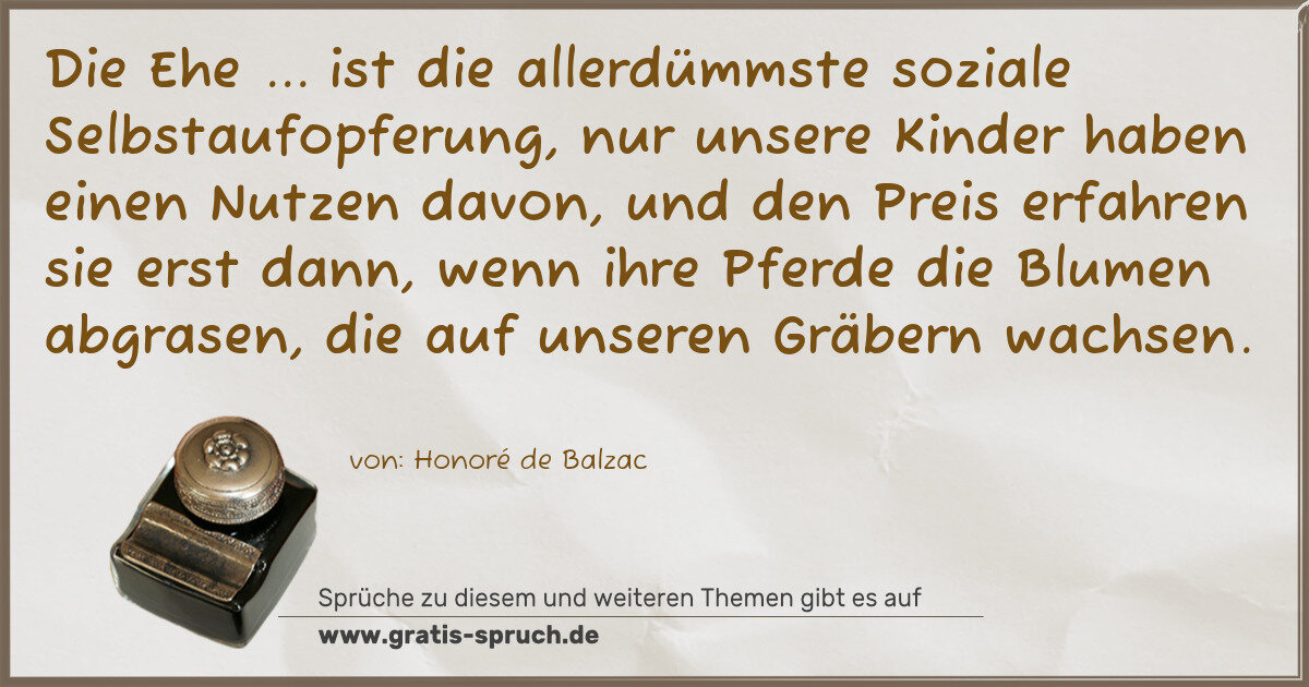 Spruchbild: Die Ehe ... ist die allerdümmste soziale Selbstaufopferung, nur unsere Kinder haben eine …