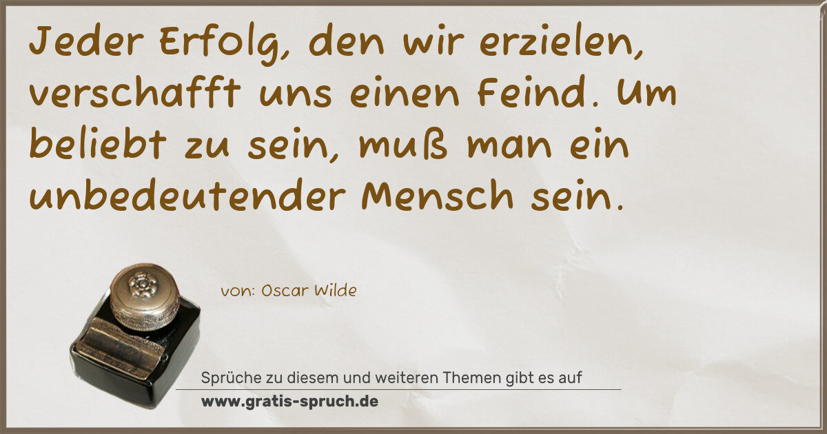 Spruchbild: Jeder Erfolg, den wir erzielen, verschafft uns einen Feind. Um beliebt zu sein, muß man e …