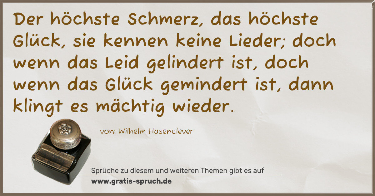 Spruchbild: Der höchste Schmerz, das höchste Glück, sie kennen keine Lieder; doch wenn das Leid gelind …