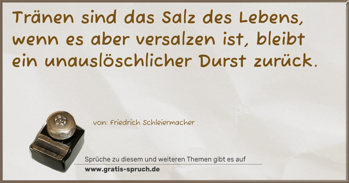 Spruchbild: Tränen sind das Salz des Lebens, wenn es aber versalzen ist, bleibt ein unauslöschlicher D …
