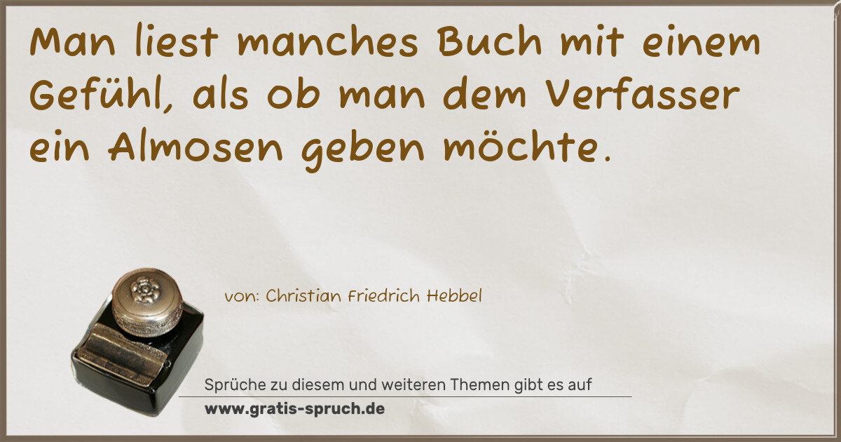 Spruchbild: Man liest manches Buch mit einem Gefühl, als ob man dem Verfasser ein Almosen geben möchte …