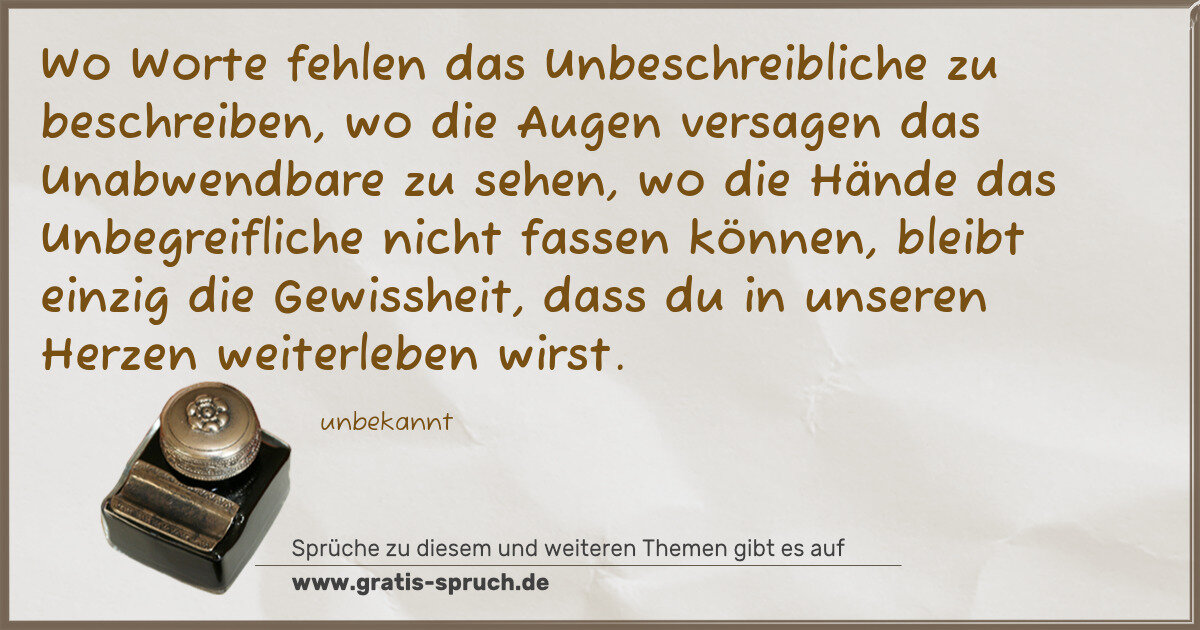 Spruchbild: Wo Worte fehlen das Unbeschreibliche zu beschreiben, wo die Augen versagen das Unabwendbar …