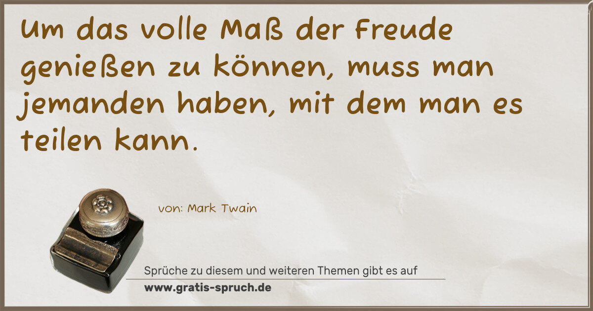 Spruchbild: Um das volle Maß der Freude genießen zu können, muss man jemanden haben, mit dem man es te …