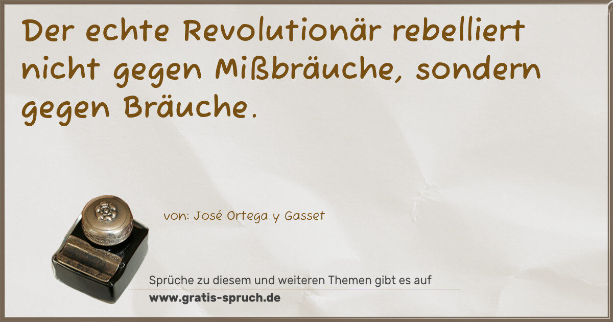 Spruchbild: Der echte Revolutionär rebelliert nicht gegen Mißbräuche, sondern gegen Bräuche.