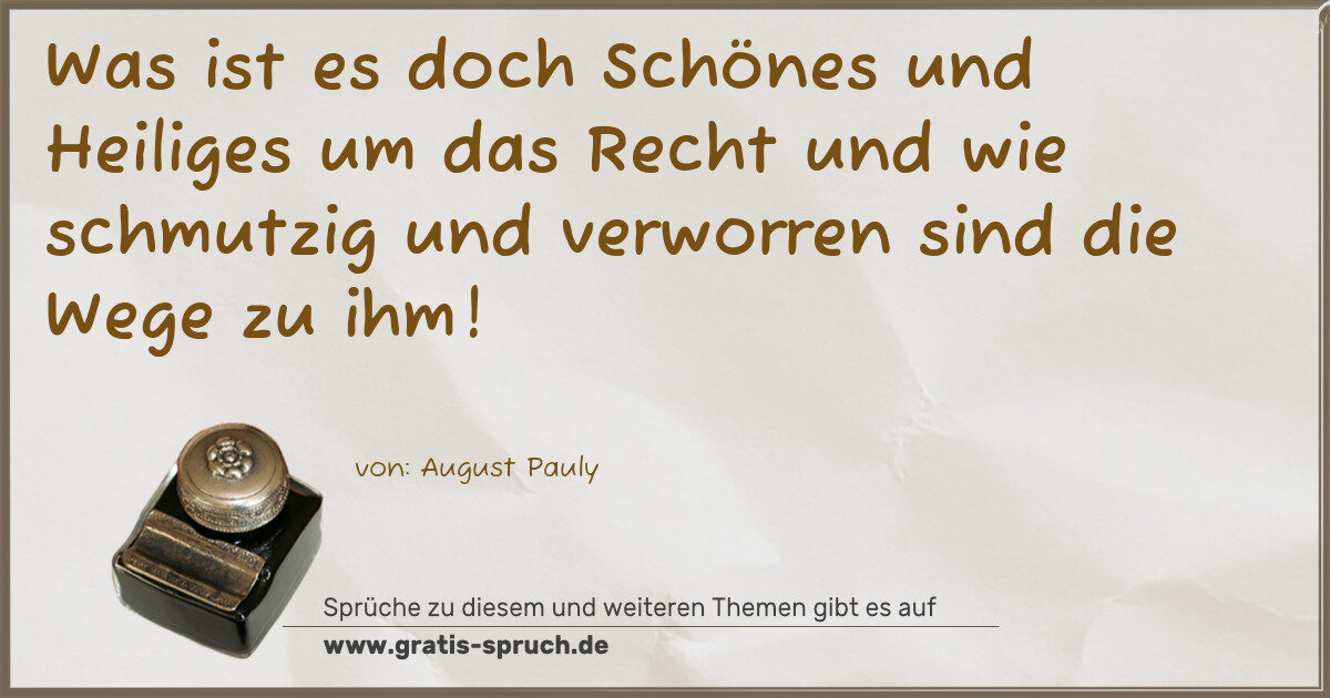 Spruchbild: Was ist es doch Schönes und Heiliges um das Recht und wie schmutzig und verworren sind die …