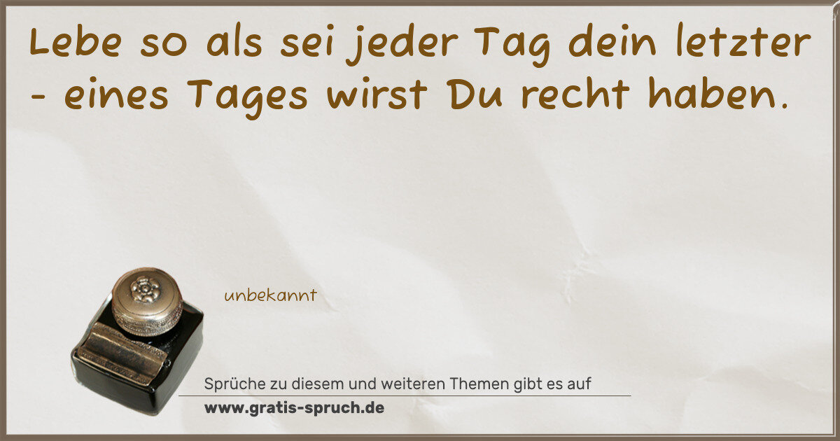Spruchbild: Lebe so als sei jeder Tag dein letzter - eines Tages wirst Du recht haben.