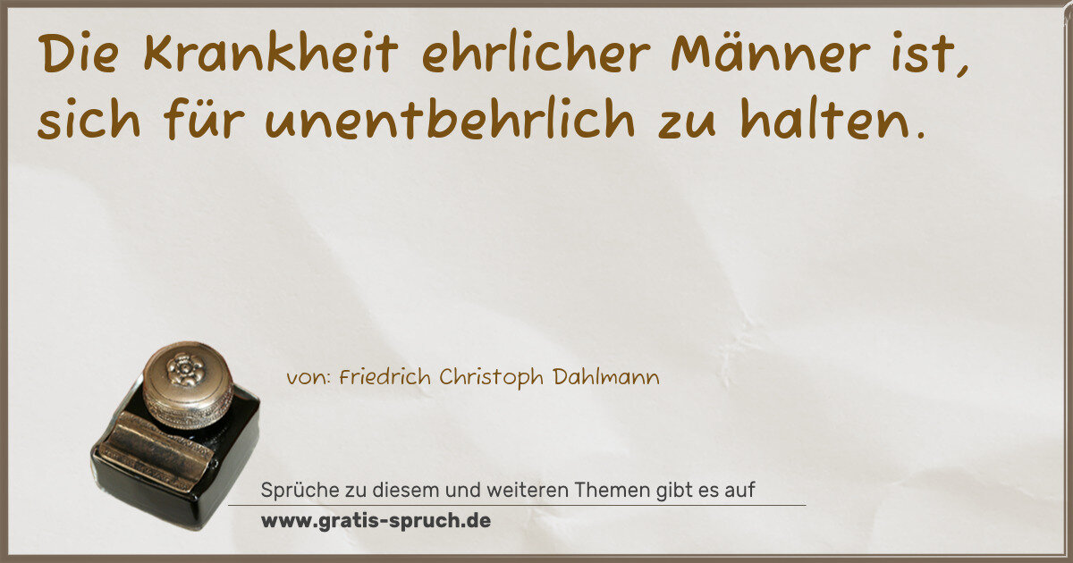 Spruchbild: Die Krankheit ehrlicher Männer ist, sich für unentbehrlich zu halten.