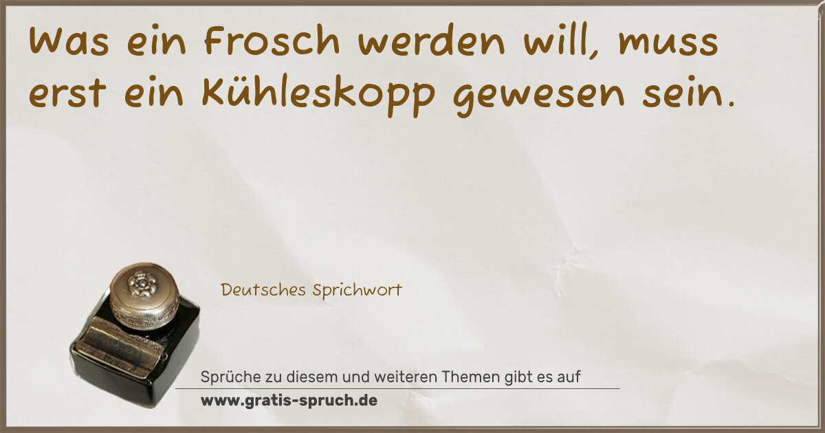 Spruchbild: Was ein Frosch werden will, muss erst ein Kühleskopp gewesen sein.
