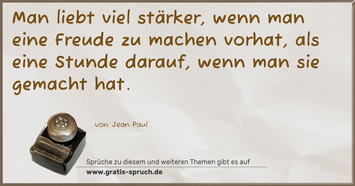 Spruchbild: Man liebt viel stärker, wenn man eine Freude zu machen vorhat, als eine Stunde darauf, …
