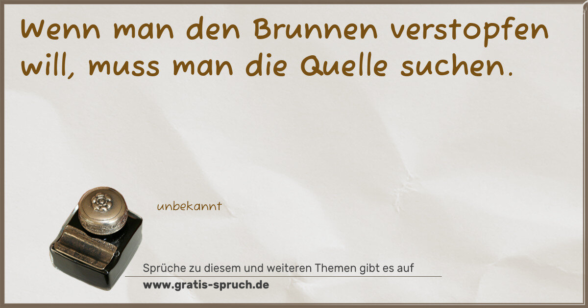 Spruchbild: Wenn man den Brunnen verstopfen will, muss man die Quelle suchen.