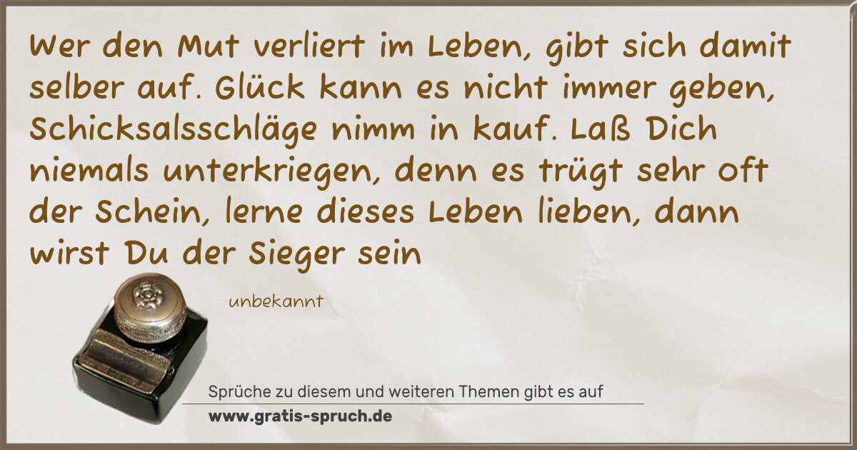 Spruchbild: Wer den Mut verliert im Leben, gibt sich damit selber auf. Glück kann es nicht immer geben …