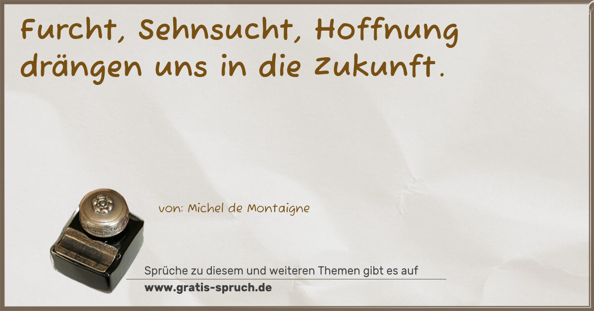 Spruchbild: Furcht, Sehnsucht, Hoffnung drängen uns in die Zukunft.