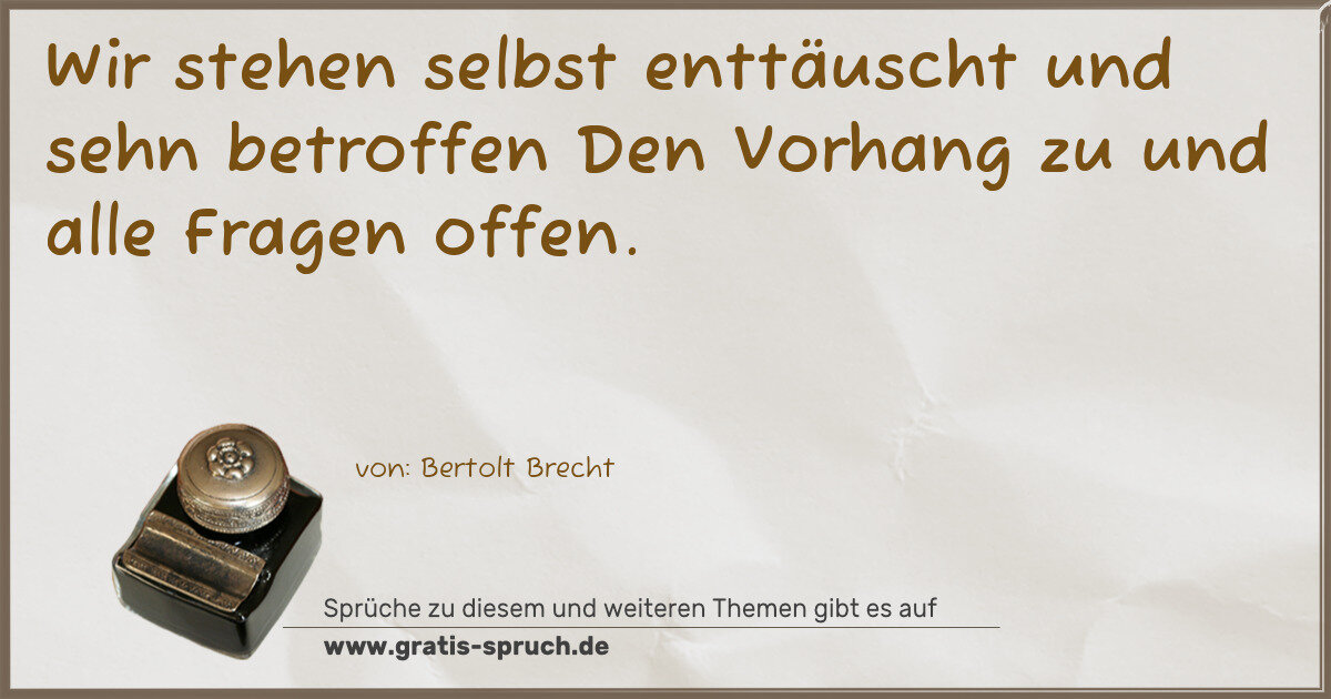 Spruchbild: Wir stehen selbst enttäuscht und sehn betroffen Den Vorhang zu und alle Fragen offen.