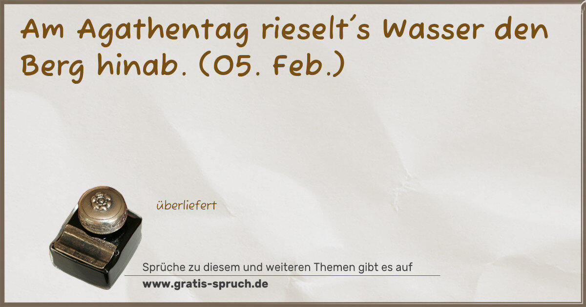 Spruchbild: Am Agathentag rieselt's Wasser den Berg hinab. (05. Feb.)