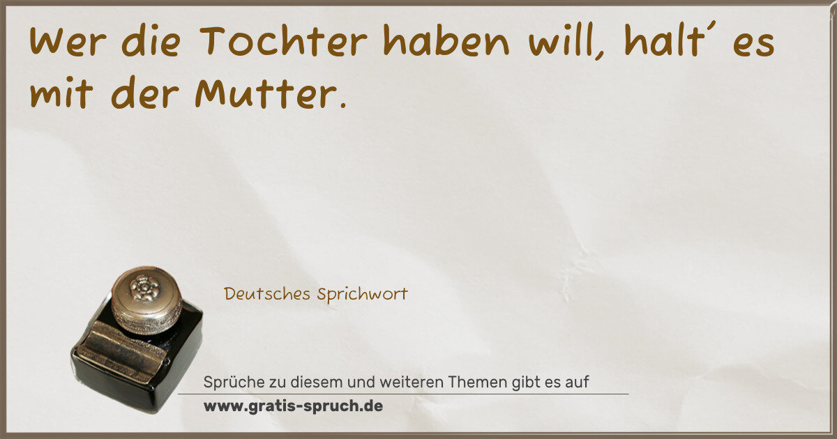 Spruchbild: Wer die Tochter haben will, halt' es mit der Mutter.