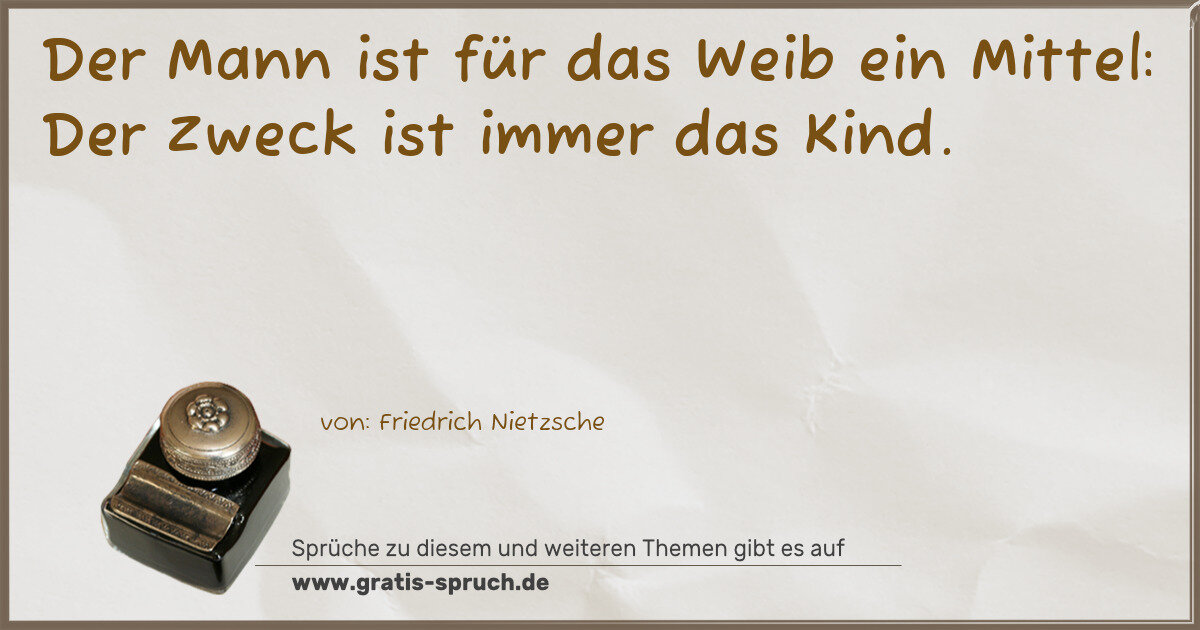 Spruchbild: Der Mann ist für das Weib ein Mittel: Der Zweck ist immer das Kind.