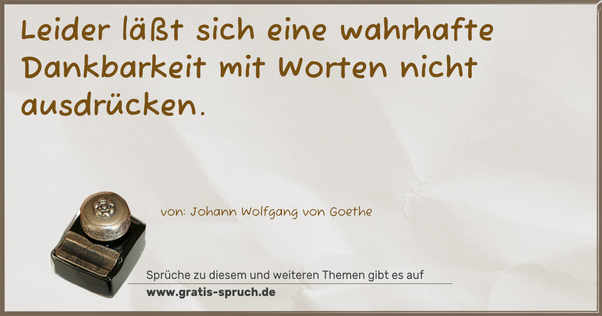 Spruchbild: Leider läßt sich eine wahrhafte Dankbarkeit mit Worten nicht ausdrücken.